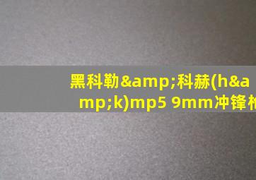 黑科勒&科赫(h&k)mp5 9mm冲锋枪